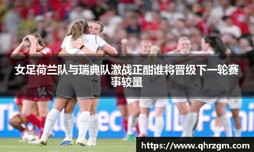 女足荷兰队与瑞典队激战正酣谁将晋级下一轮赛事较量
