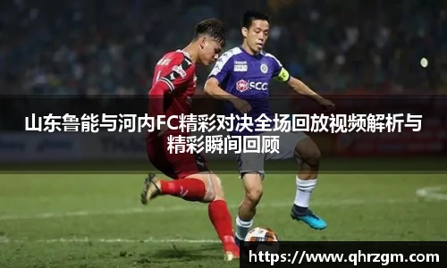 山东鲁能与河内FC精彩对决全场回放视频解析与精彩瞬间回顾