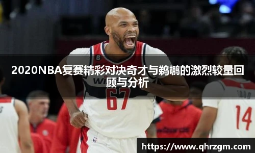 2020NBA复赛精彩对决奇才与鹈鹕的激烈较量回顾与分析